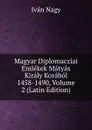 Magyar Diplomacziai Emlekek Matyas Kiraly Korabol 1458-1490, Volume 2 (Latin Edition) - Iván Nagy