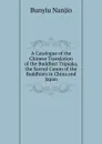 A Catalogue of the Chinese Translation of the Buddhist Tripiaka, the Sacred Canon of the Buddhists in China and Japan - Bunyiu Nanjio