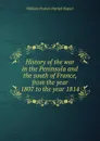 History of the war in the Peninsula and the south of France, from the year 1807 to the year 1814 - William Francis Patrick Napier