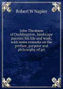 John Thomson of Duddingston, landscape painter; his life and work, with some remarks on the preface, purpose and philosophy of art - Robert W Napier