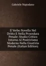 Il Verbo Novello Nel Dritto E Nella Procedura Penale: Studio Critico Intorno Al Positivismo Moderno Nella Giustizia Penale (Italian Edition) - Gabriele Napodano