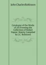 Catalogue of the Works of Art Forming the Collection of Robert Napier. Mainly Compiled by J.C. Robinson - John Charles Robinson