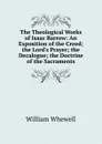 The Theological Works of Isaac Barrow: An Exposition of the Creed; the Lord.s Prayer; the Decalogue; the Doctrine of the Sacraments - William Whewell