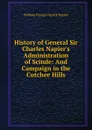 History of General Sir Charles Napier.s Administration of Scinde: And Campaign in the Cutchee Hills - William Francis Patrick Napier