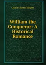 William the Conqueror: A Historical Romance - Charles James Napier