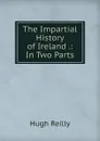 The Impartial History of Ireland .: In Two Parts - Hugh Reilly