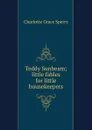 Teddy Sunbeam; little fables for little housekeepers - Charlotte Grace Sperry