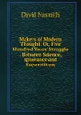 Makers of Modern Thought: Or, Five Hundred Years. Struggle . Between Science, Ignorance and Superstition - David Nasmith