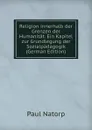 Religion innerhalb der Grenzen der Humanitat. Ein Kapitel zur Grundlegung der Sozialpadagogik (German Edition) - Paul Natorp