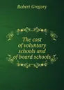 The cost of voluntary schools and of board schools - Robert Gregory