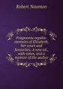 Fragmenta regalia: memoirs of Elizabeth, her court and favourites. A new ed., with notes, and a memoir of the author - Robert Naunton