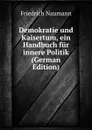 Demokratie und Kaisertum, ein Handbuch fur innere Politik (German Edition) - Friedrich Naumann