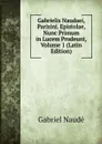 Gabrielis Naudaei, Parisini. Epistolae, Nunc Primum in Lucem Prodeunt, Volume 1 (Latin Edition) - Gabriel Naudé
