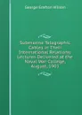 Submarine Telegraphic Cables in Their International Relations: Lectures Delivered at the Naval War College, August, 1901 - George Grafton Wilson