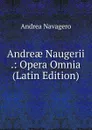 Andreae Naugerii .: Opera Omnia (Latin Edition) - Andrea Navagero