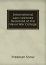 International Law: Lectures Delivered at the Naval War College - Freeman Snow