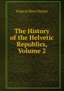 The History of the Helvetic Republics, Volume 2 - Francis Hare Naylor