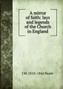 A mirror of faith: lays and legends of the Church in England - J M. 1818-1866 Neale