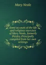 Some account of the life and religious exercises of Mary Neale, formerly Peisley. Principally compiled from her own writings - Mary Neale