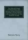 The life and times of Patrick Torry, D.D., Bishop of Saint Andrew.s, Dunkeld, and Dunblane: with an appendix on the Scottish liturgy - Patrick Torry