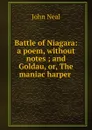 Battle of Niagara: a poem, without notes ; and Goldau, or, The maniac harper . - John Neal