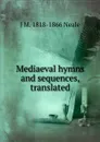 Mediaeval hymns and sequences, translated - J M. 1818-1866 Neale