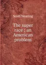 The super race ; an American problem - Nearing Scott
