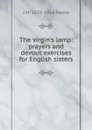 The virgin.s lamp: prayers and devout exercises for English sisters - J M. 1818-1866 Neale