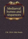 Mediaeval hymns and sequences - J M. 1818-1866 Neale