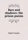 Bars and shadows: the prison poems - Ralph Chaplin