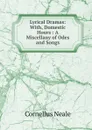 Lyrical Dramas: With, Domestic Hours : A Miscellany of Odes and Songs - Cornelius Neale