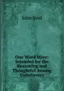 One Word More: Intended for the Reasoning and Thoughtful Among Unbelievers - John Neal