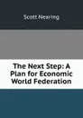The Next Step: A Plan for Economic World Federation - Nearing Scott