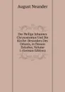 Der Heilige Johannes Chrysostomus Und Die Kirche: Besonders Des Orients, in Dessen Zeitalter, Volume 1 (German Edition) - August Neander