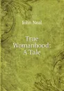 True Womanhood: A Tale - John Neal