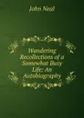 Wandering Recollections of a Somewhat Busy Life: An Autobiography. - John Neal