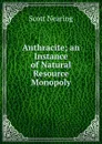 Anthracite; an Instance of Natural Resource Monopoly - Nearing Scott