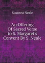 An Offering Of Sacred Verse to S. Margaret.s Convent By S. Neale. - Susanna Neale