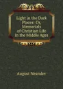 Light in the Dark Places: Or, Memorials of Christian Life in the Middle Ages - August Neander