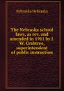 The Nebraska school laws, as rev. and amended in 1911 by J.W. Crabtree, superintendent of public instruction - Nebraska Nebraska