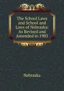 The School Laws and School and Laws of Nebraska: As Revised and Amended in 1903 - Nebraska