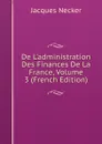De L.administration Des Finances De La France, Volume 3 (French Edition) - Jacques Necker