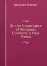On the Importance of Religious Opinions. a New Transl - Jacques Necker