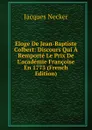 Eloge De Jean-Baptiste Colbert: Discours Qui A Remporte Le Prix De L.academie Francoise En 1773 (French Edition) - Jacques Necker