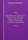 Du Pouvoir Executif Dans Les Grands Etats, Volume 2 (French Edition) - Jacques Necker