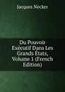 Du Pouvoir Executif Dans Les Grands Etats, Volume 1 (French Edition) - Jacques Necker