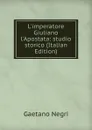L.imperatore Giuliano l.Apostata: studio storico (Italian Edition) - Gaetano Negri