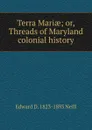 Terra Mariae; or, Threads of Maryland colonial history - Edward D. 1823-1893 Neill