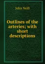 Outlines of the arteries; with short descriptions - John Neill