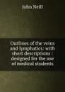Outlines of the veins and lymphatics: with short descriptions : designed for the use of medical students - John Neill